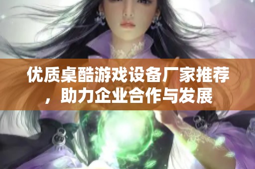 优质桌酷游戏设备厂家推荐，助力企业合作与发展