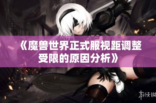 《魔兽世界正式服视距调整受限的原因分析》