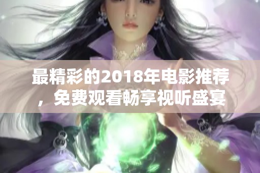 最精彩的2018年电影推荐，免费观看畅享视听盛宴