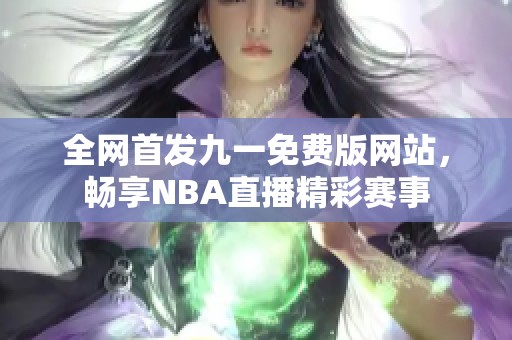 全网首发九一免费版网站，畅享NBA直播精彩赛事