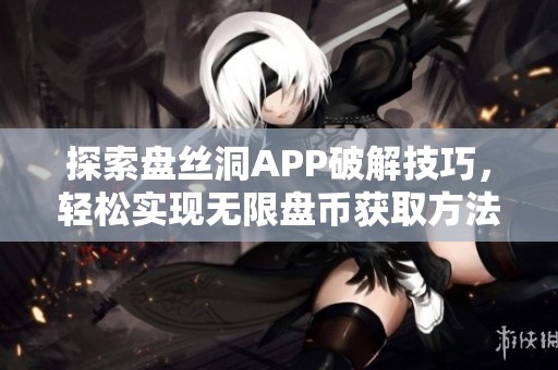 探索盘丝洞APP破解技巧，轻松实现无限盘币获取方法