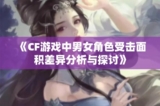 《CF游戏中男女角色受击面积差异分析与探讨》