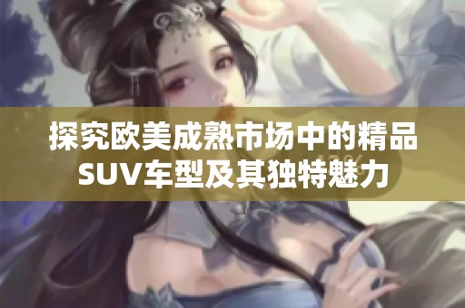 探究欧美成熟市场中的精品SUV车型及其独特魅力