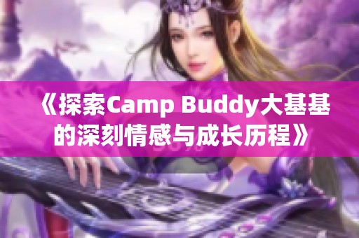 《探索Camp Buddy大基基的深刻情感与成长历程》