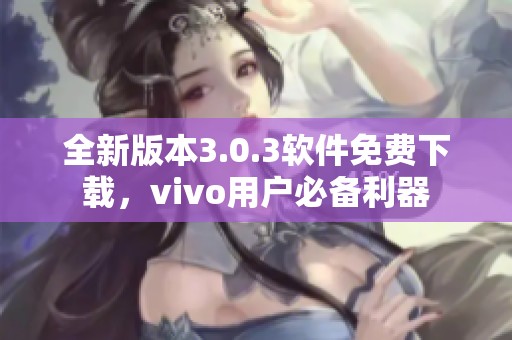 全新版本3.0.3软件免费下载，vivo用户必备利器