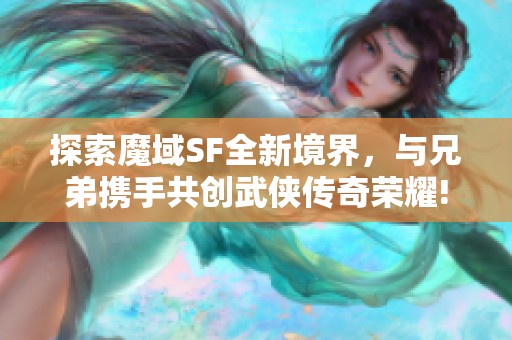 探索魔域SF全新境界，与兄弟携手共创武侠传奇荣耀!