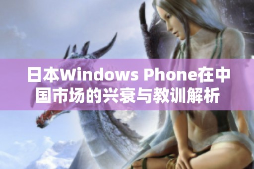 日本Windows Phone在中国市场的兴衰与教训解析