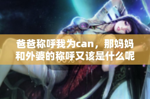 爸爸称呼我为can，那妈妈和外婆的称呼又该是什么呢