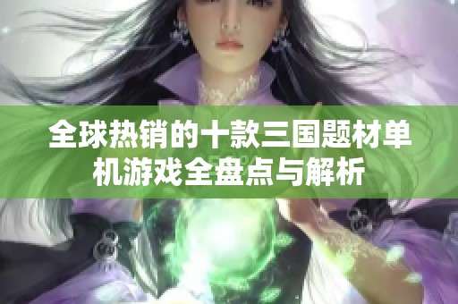 全球热销的十款三国题材单机游戏全盘点与解析