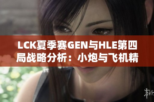 LCK夏季赛GEN与HLE第四局战略分析：小炮与飞机精彩对抗