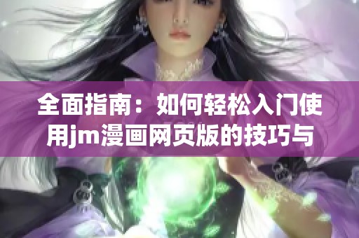 全面指南：如何轻松入门使用jm漫画网页版的技巧与步骤