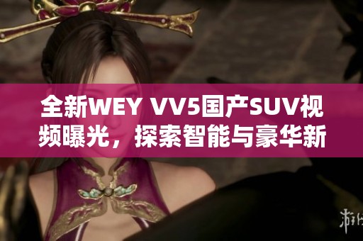 全新WEY VV5国产SUV视频曝光，探索智能与豪华新境界