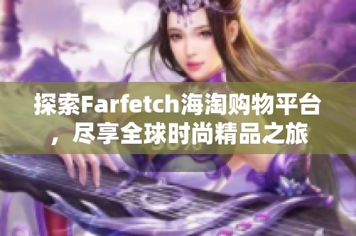 探索Farfetch海淘购物平台，尽享全球时尚精品之旅