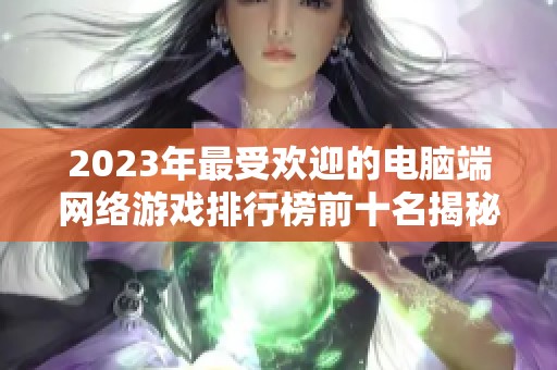 2023年最受欢迎的电脑端网络游戏排行榜前十名揭秘