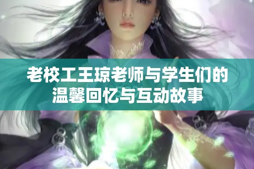 老校工王琼老师与学生们的温馨回忆与互动故事