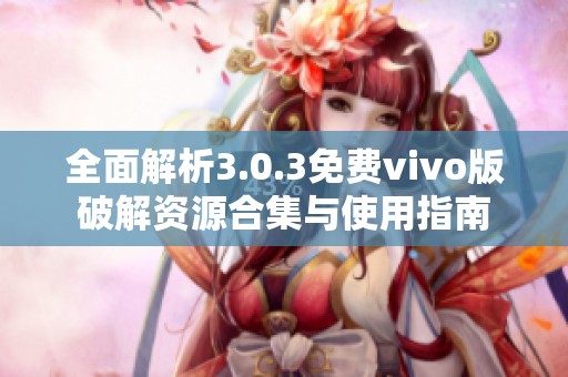 全面解析3.0.3免费vivo版破解资源合集与使用指南