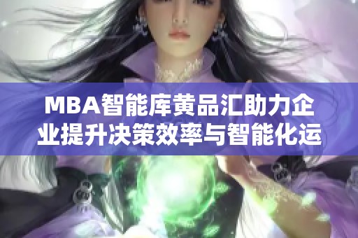 MBA智能库黄品汇助力企业提升决策效率与智能化运营