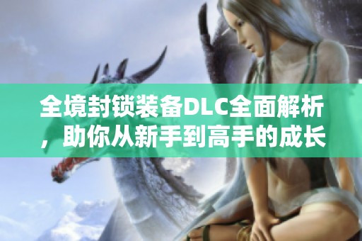 全境封锁装备DLC全面解析，助你从新手到高手的成长之路