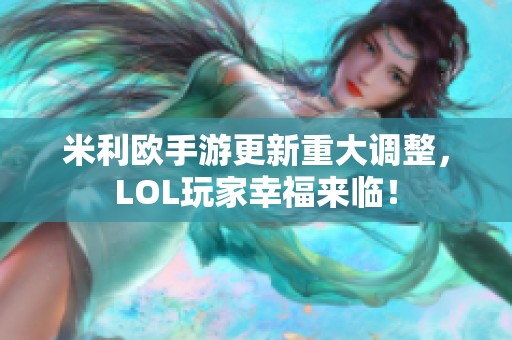 米利欧手游更新重大调整，LOL玩家幸福来临！