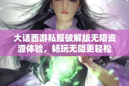 大话西游私服破解版无限资源体验，畅玩无阻更轻松