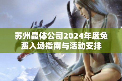 苏州晶体公司2024年度免费入场指南与活动安排