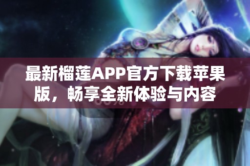 最新榴莲APP官方下载苹果版，畅享全新体验与内容