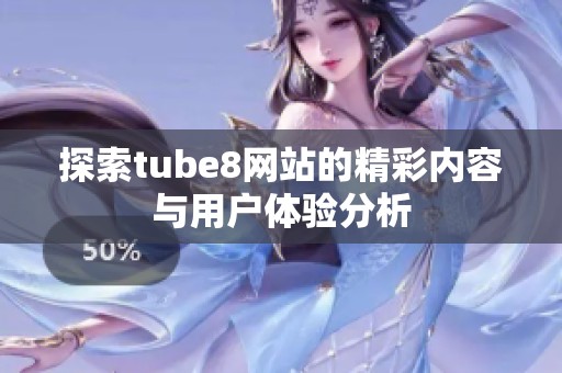 探索tube8网站的精彩内容与用户体验分析