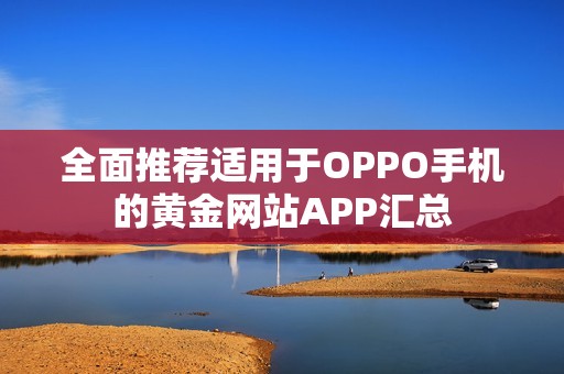 全面推荐适用于OPPO手机的黄金网站APP汇总