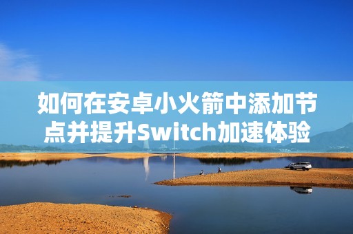 如何在安卓小火箭中添加节点并提升Switch加速体验