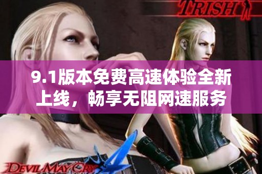 9.1版本免费高速体验全新上线，畅享无阻网速服务