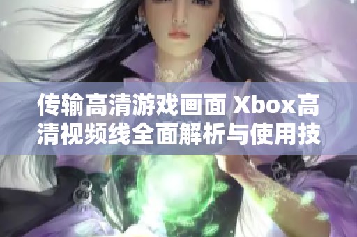 传输高清游戏画面 Xbox高清视频线全面解析与使用技巧