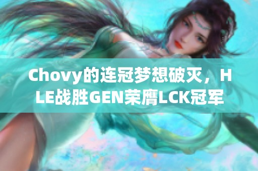 Chovy的连冠梦想破灭，HLE战胜GEN荣膺LCK冠军