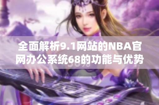 全面解析9.1网站的NBA官网办公系统68的功能与优势