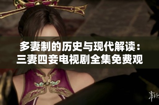 多妻制的历史与现代解读：三妻四妾电视剧全集免费观看指南