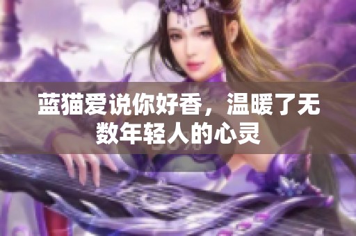 蓝猫爱说你好香，温暖了无数年轻人的心灵