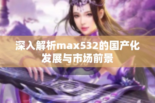 深入解析max532的国产化发展与市场前景