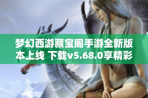 梦幻西游藏宝阁手游全新版本上线 下载v5.68.0享精彩体验