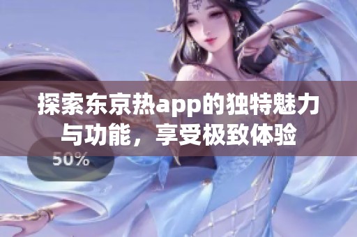 探索东京热app的独特魅力与功能，享受极致体验