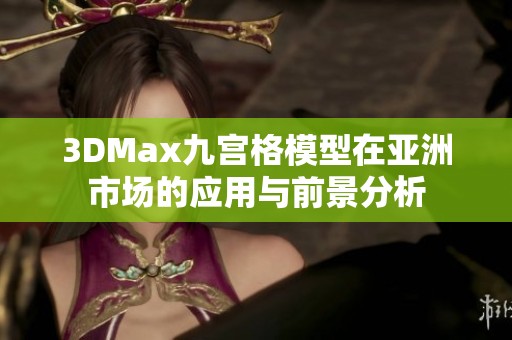 3DMax九宫格模型在亚洲市场的应用与前景分析