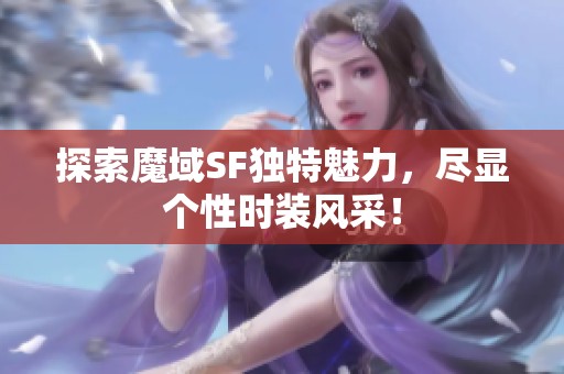 探索魔域SF独特魅力，尽显个性时装风采！