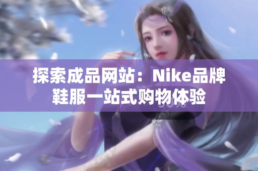 探索成品网站：Nike品牌鞋服一站式购物体验