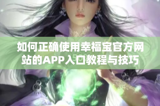 如何正确使用幸福宝官方网站的APP入口教程与技巧