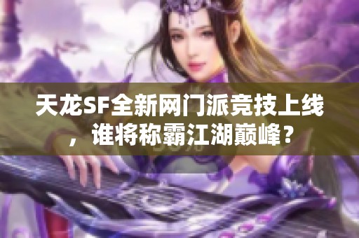 天龙SF全新网门派竞技上线，谁将称霸江湖巅峰？