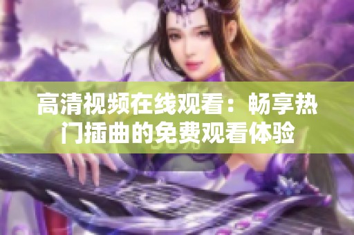 高清视频在线观看：畅享热门插曲的免费观看体验