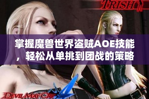 掌握魔兽世界盗贼AOE技能，轻松从单挑到团战的策略分享