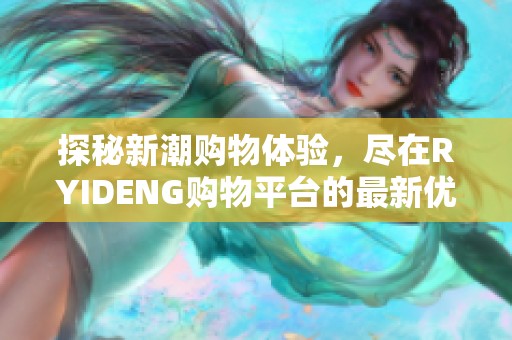 探秘新潮购物体验，尽在RYIDENG购物平台的最新优惠与特色产品