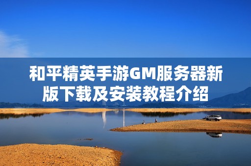 和平精英手游GM服务器新版下载及安装教程介绍