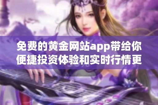 免费的黄金网站app带给你便捷投资体验和实时行情更新