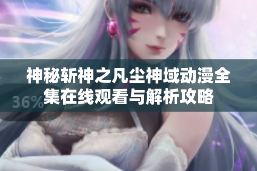 神秘斩神之凡尘神域动漫全集在线观看与解析攻略