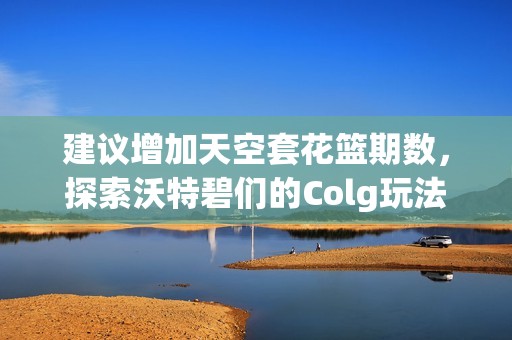 建议增加天空套花篮期数，探索沃特碧们的Colg玩法！